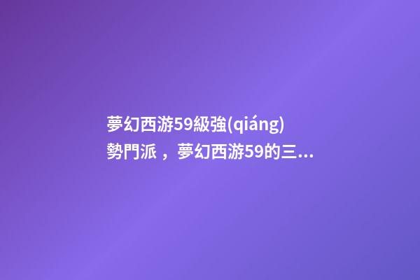 夢幻西游59級強(qiáng)勢門派，夢幻西游59的三無小號帶了三只服戰(zhàn)核武召喚獸